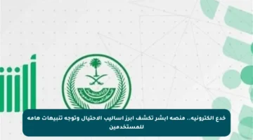 خدع إلكترونية.. منصة أبشر تكشف أبرز أساليب الاحتيال وتوجه تنبيهات هامة للمستخدمين